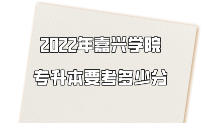 嘉兴学院专升本要考多少分.png