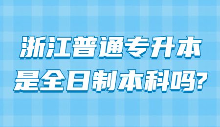 浙江普通专升本是全日制本科吗_.jpg