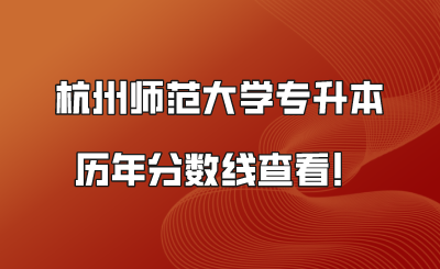杭州师范大学专升本历年分数线查看！.png