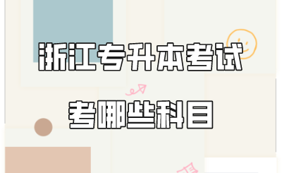 浙江专升本考试考哪些科目.png