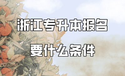 浙江专升本报名要什么条件.png