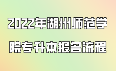 2022年湖州师范学院专升本报名流程.png