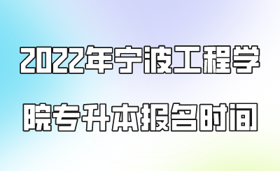 2022年宁波工程学院专升本报名时间.png