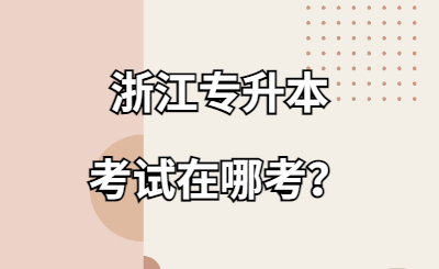 浙江专升本考试在哪考？.jpg