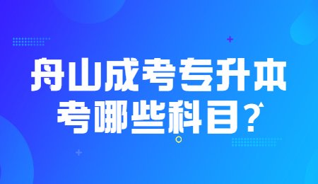 舟山成考专升本考哪些科目_.jpg