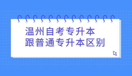 温州自考专升本跟普通专升本区别.jpg