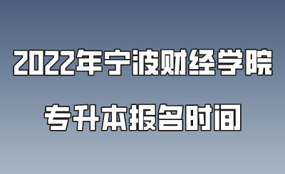 2022年宁波财经学院专升本报名时间.png