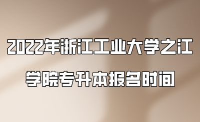 2022年浙江工业大学之江学院专升本报名时间.png