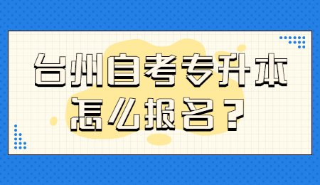 台州自考专升本怎么报名?.jpg
