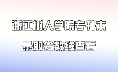 浙江树人学院专升本录取分数线查看.png
