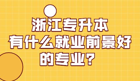 浙江专升本有什么就业前景好的专业?.jpg