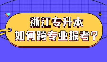 浙江专升本如何跨专业报考_浙江专升本如何跨专业报考_ (1).jpg