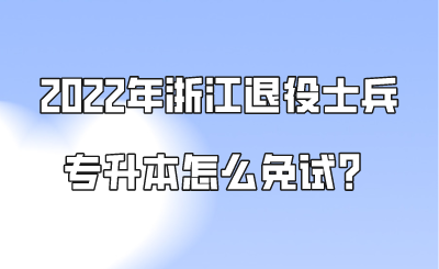 2022年浙江退役士兵专升本怎么免试?.png