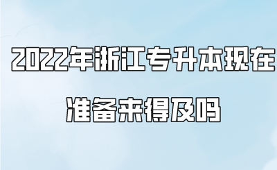 2022年浙江专升本现在准备来得及吗.png