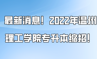最新消息!2022年温州理工学院专升本缩招!.png