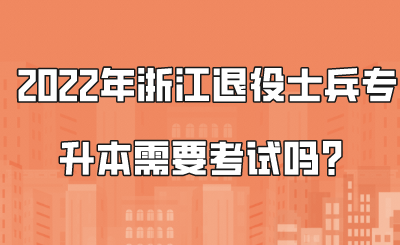 2022年浙江退役士兵专升本需要考试吗?.png
