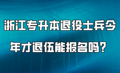 浙江专升本退役士兵今年才退伍能报名吗？.png