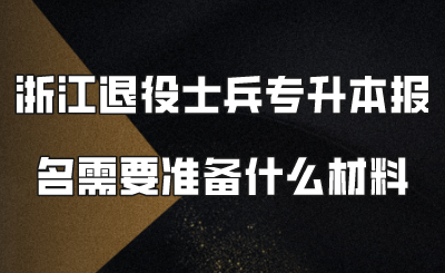 浙江退役士兵专升本报名需要准备什么材料.png