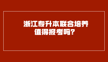 浙江专升本联合培养值得报考吗？.jpg