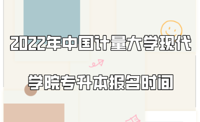 2022年中国计量大学现代学院专升本报名时间.png