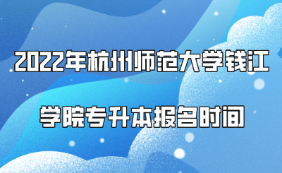 2022年杭州师范大学钱江学院专升本报名时间.png