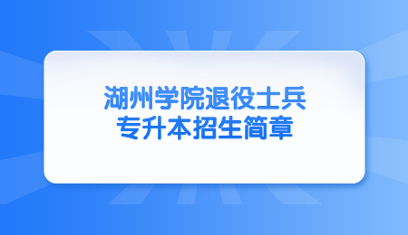 湖州学院退役士兵专升本招生简章.jpg