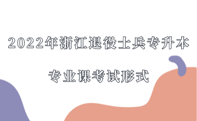 2022年浙江退役士兵专升本专业课考试形式.png