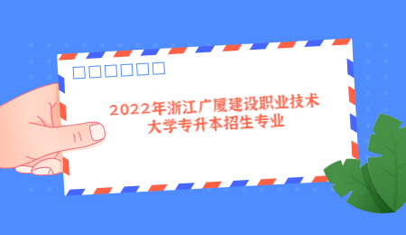 2022年浙江广厦建设职业技术大学专升本招生专业.jpg