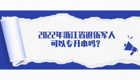 2022年浙江省退伍军人可以专升本吗？.jpg