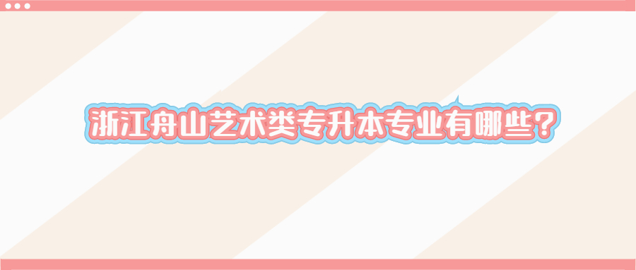 浙江舟山艺术类专升本专业有哪些_.jpg