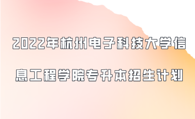 2022年杭州电子科技大学信息工程学院专升本招生计划.png