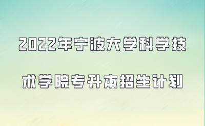 2022年宁波大学科学技术学院专升本招生计划.png