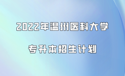 2022年温州医科大学专升本招生计划.png