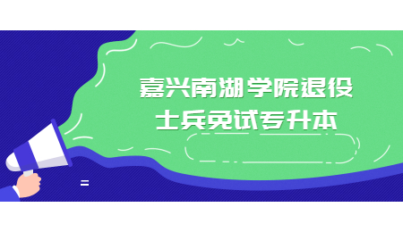 嘉兴南湖学院退役士兵免试专升本.jpg