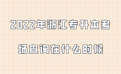 2022年浙江专升本考场查询在什么时候.png
