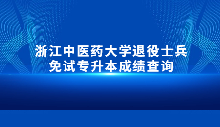 浙江中医药大学退役士兵免试专升本成绩查询.jpg