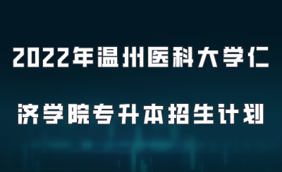2022年温州医科大学仁济学院专升本招生计划.png