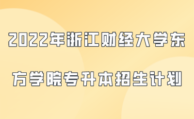 2022年浙江财经大学东方学院专升本招生计划.png