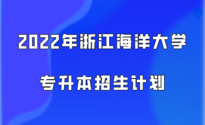 2022年浙江海洋大学专升本招生计划.png