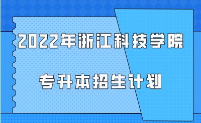 2022年浙江科技学院专升本招生计划.png