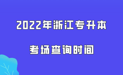 2022年浙江专升本考场查询时间.png