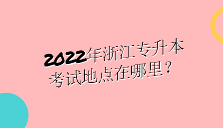 2022年浙江专升本考试地点在哪里?.jpg