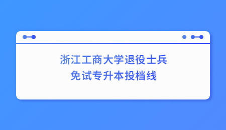 浙江工商大学退役士兵免试专升本投档线.jpg