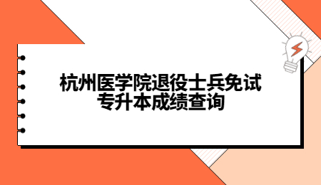 杭州医学院退役士兵免试专升本成绩查询.jpg