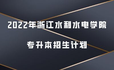 2022年浙江水利水电学院专升本招生计划.png