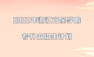 2022年浙江音乐学院专升本招生计划.png