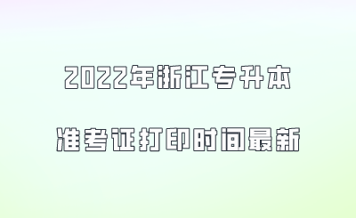 2022年浙江专升本准考证打印时间最新.png