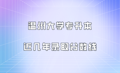 温州大学专升本近几年录取分数线.png