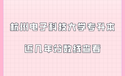杭州电子科技大学专升本近几年分数线查看.png