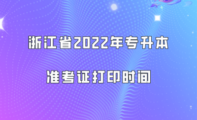 浙江省2022年专升本准考证打印时间.png